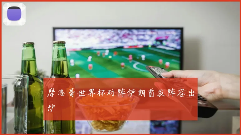 摩洛哥世界杯对阵伊朗首发阵容出炉