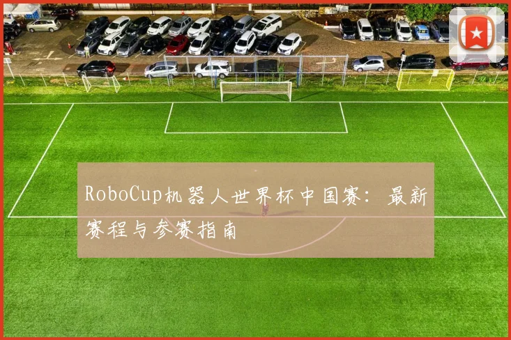 RoboCup机器人世界杯中国赛:最新赛程与参赛指南