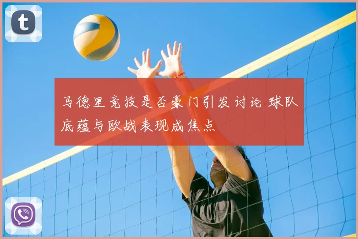 马德里竞技是否豪门引发讨论 球队底蕴与欧战表现成焦点