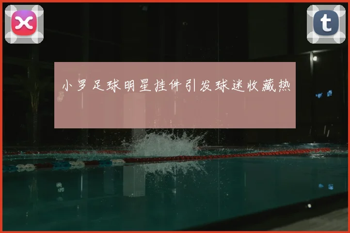 小罗足球明星挂件引发球迷收藏热