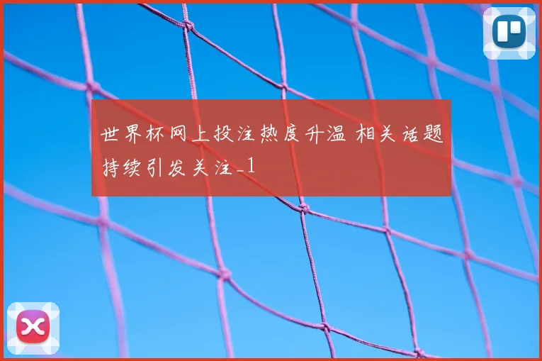 世界杯网上投注热度升温 相关话题持续引发关注_1