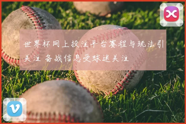 世界杯网上投注平台赛程与玩法引关注 备战信息受球迷关注