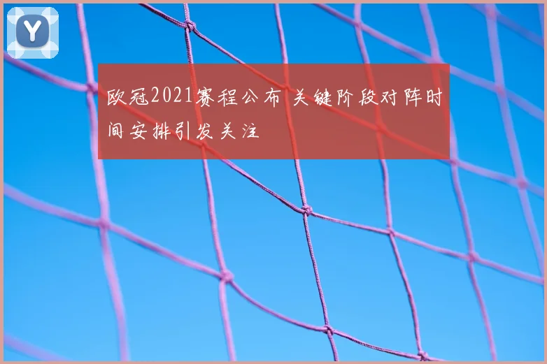 欧冠2021赛程公布 关键阶段对阵时间安排引发关注