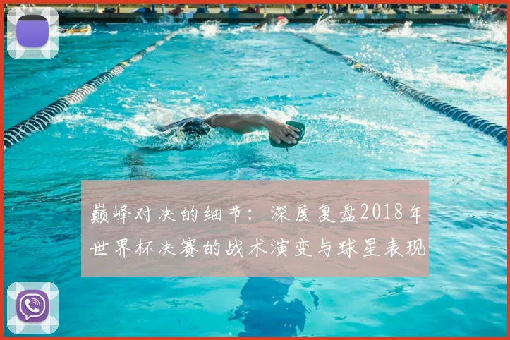 巅峰对决的细节：深度复盘2018年世界杯决赛的战术演变与球星表现