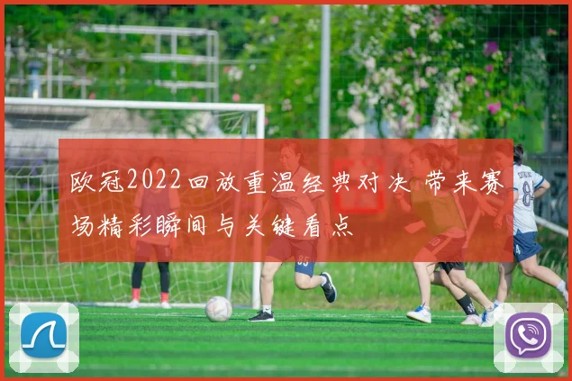 欧冠2022回放重温经典对决 带来赛场精彩瞬间与关键看点