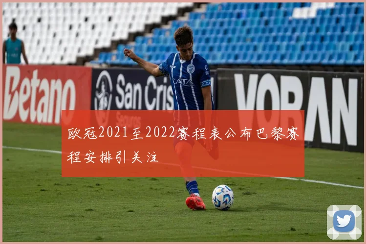 欧冠2021至2022赛程表公布巴黎赛程安排引关注
