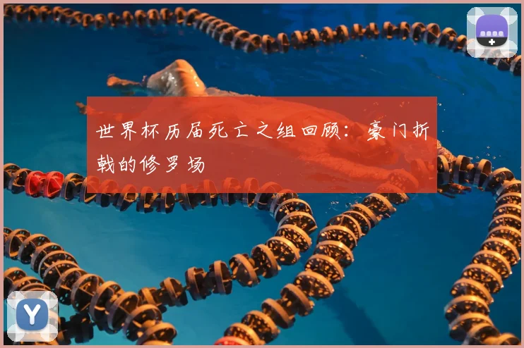 世界杯历届死亡之组回顾：豪门折戟的修罗场