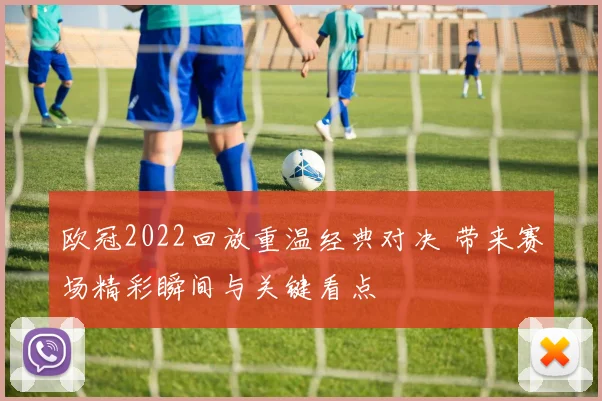 欧冠2022回放重温经典对决 带来赛场精彩瞬间与关键看点