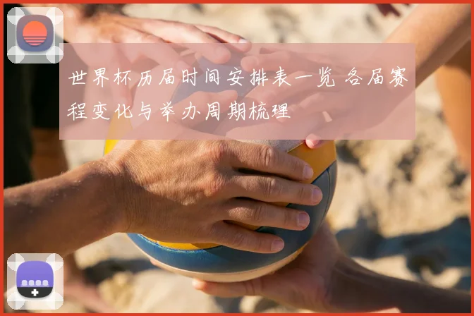 世界杯历届时间安排表一览 各届赛程变化与举办周期梳理