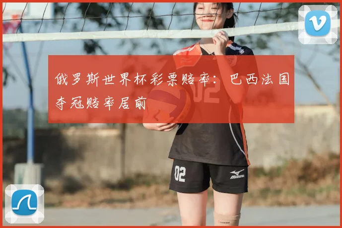 俄罗斯世界杯彩票赔率：巴西法国夺冠赔率居前
