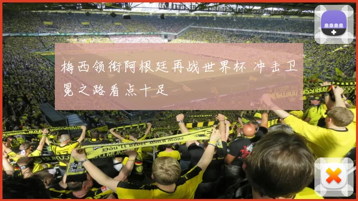 梅西领衔阿根廷再战世界杯 冲击卫冕之路看点十足