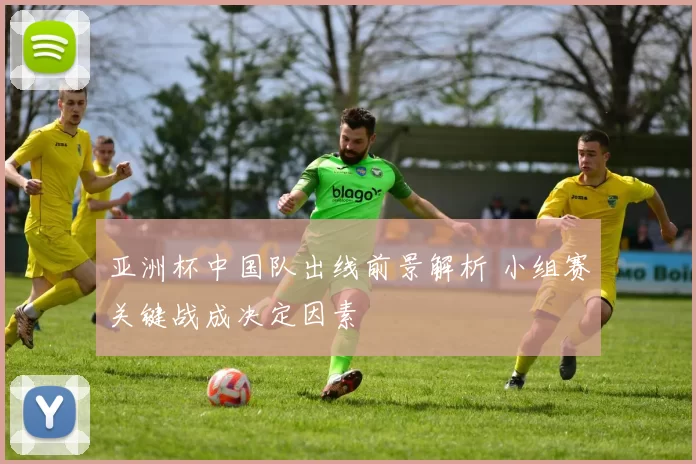 亚洲杯中国队出线前景解析 小组赛关键战成决定因素