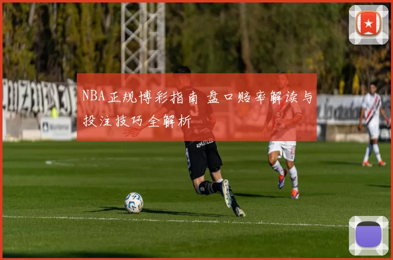 NBA正规博彩指南 盘口赔率解读与投注技巧全解析